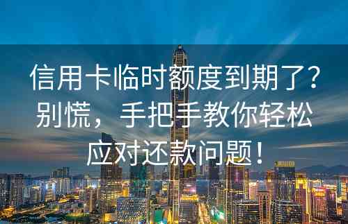 信用卡临时额度到期了？别慌，手把手教你轻松应对还款问题！