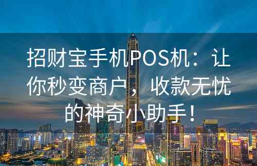 招财宝手机POS机：让你秒变商户，收款无忧的神奇小助手！