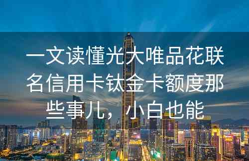 一文读懂光大唯品花联名信用卡钛金卡额度那些事儿，小白也能