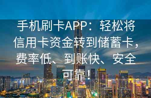 手机刷卡APP：轻松将信用卡资金转到储蓄卡，费率低、到账快、安全可靠！