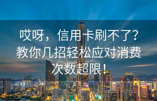 哎呀，信用卡刷不了？教你几招轻松应对消费次数超限！