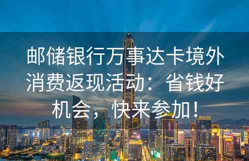 邮储银行万事达卡境外消费返现活动：省钱好机会，快来参加！