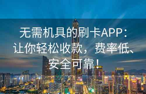 无需机具的刷卡APP：让你轻松收款，费率低、安全可靠！