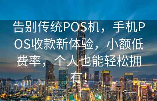 告别传统POS机，手机POS收款新体验，小额低费率，个人也能轻松拥有！