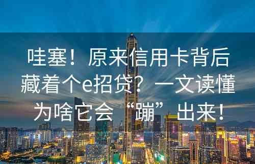 哇塞！原来信用卡背后藏着个e招贷？一文读懂为啥它会“蹦”出来！