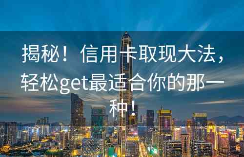 揭秘！信用卡取现大法，轻松get最适合你的那一种！