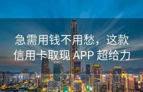 急需用钱不用愁，这款信用卡取现 APP 超给力