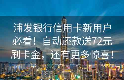 浦发银行信用卡新用户必看！自动还款送72元刷卡金，还有更多惊喜！