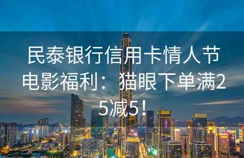 民泰银行信用卡情人节电影福利：猫眼下单满25减5！