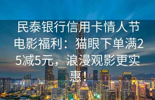 民泰银行信用卡情人节电影福利：猫眼下单满25减5元，浪漫观影更实惠！