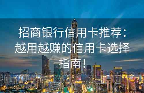 招商银行信用卡推荐：越用越赚的信用卡选择指南！