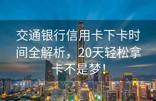 交通银行信用卡下卡时间全解析，20天轻松拿卡不是梦！