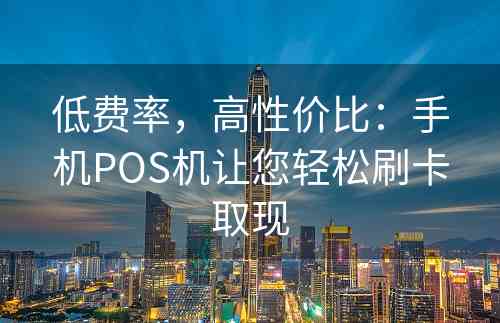 低费率，高性价比：手机POS机让您轻松刷卡取现