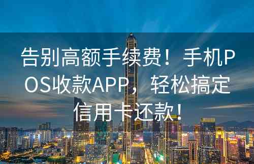 告别高额手续费！手机POS收款APP，轻松搞定信用卡还款！