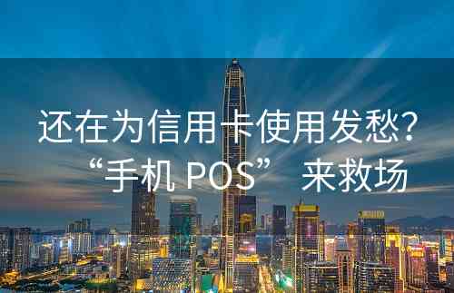 还在为信用卡使用发愁？“手机 POS” 来救场