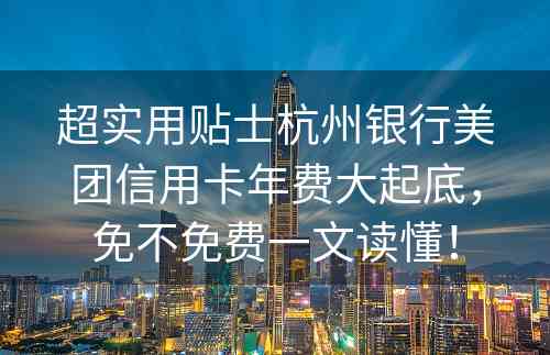 超实用贴士杭州银行美团信用卡年费大起底，免不免费一文读懂！