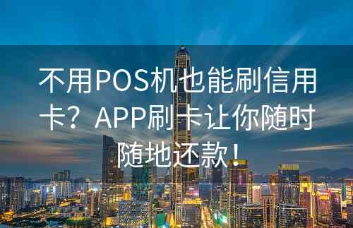 不用POS机也能刷信用卡？APP刷卡让你随时随地还款！