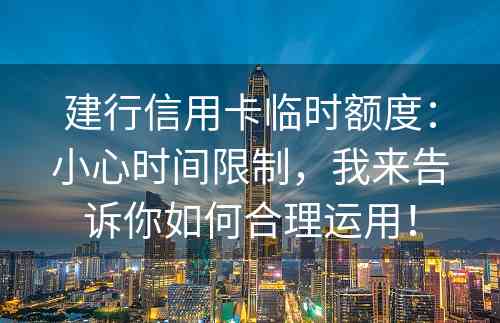 建行信用卡临时额度：小心时间限制，我来告诉你如何合理运用！