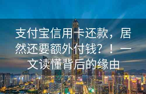 支付宝信用卡还款，居然还要额外付钱？！一文读懂背后的缘由