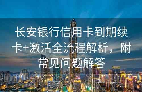 长安银行信用卡到期续卡+激活全流程解析，附常见问题解答