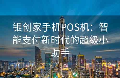 银创家手机POS机：智能支付新时代的超级小助手