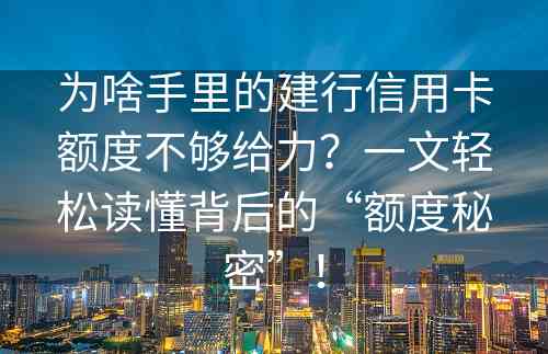 为啥手里的建行信用卡额度不够给力？一文轻松读懂背后的“额度秘密”！