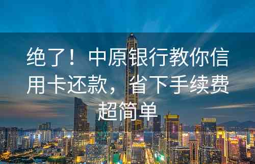 绝了！中原银行教你信用卡还款，省下手续费超简单