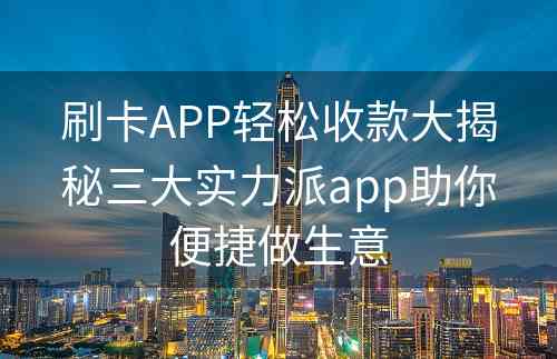 刷卡APP轻松收款大揭秘三大实力派app助你便捷做生意