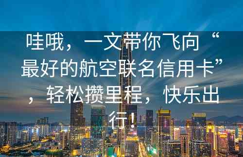 哇哦，一文带你飞向“最好的航空联名信用卡”，轻松攒里程，快乐出行！