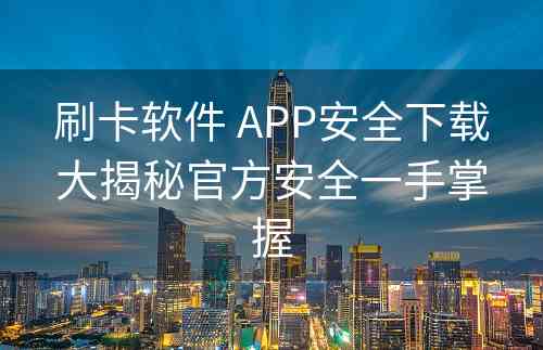 刷卡软件 APP安全下载大揭秘官方安全一手掌握