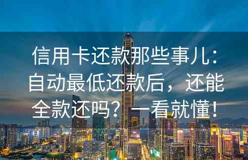 信用卡还款那些事儿：自动最低还款后，还能全款还吗？一看就懂！