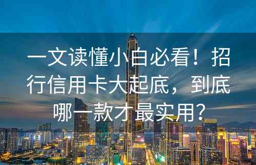 一文读懂小白必看！招行信用卡大起底，到底哪一款才最实用？