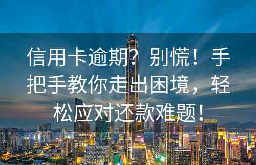 信用卡逾期？别慌！手把手教你走出困境，轻松应对还款难题！