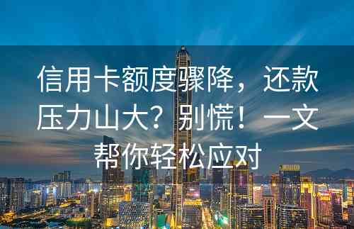 信用卡额度骤降，还款压力山大？别慌！一文帮你轻松应对