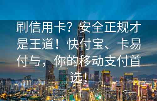 刷信用卡？安全正规才是王道！快付宝、卡易付与，你的移动支付首选！