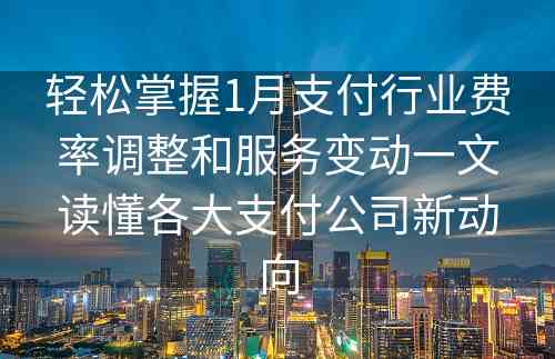 轻松掌握1月支付行业费率调整和服务变动一文读懂各大支付公司新动向