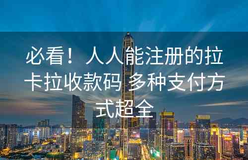 必看！人人能注册的拉卡拉收款码 多种支付方式超全