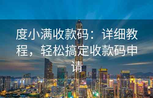 度小满收款码：详细教程，轻松搞定收款码申请