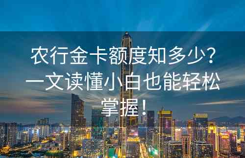 农行金卡额度知多少？一文读懂小白也能轻松掌握！