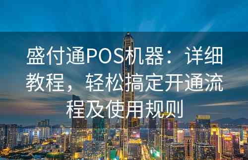 盛付通POS机器：详细教程，轻松搞定开通流程及使用规则