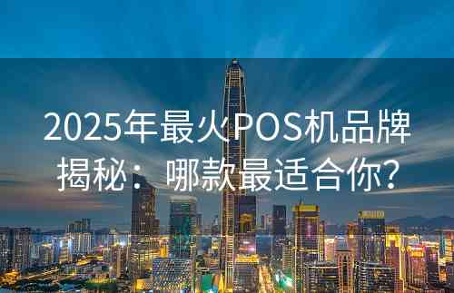 2025年最火POS机品牌揭秘：哪款最适合你？