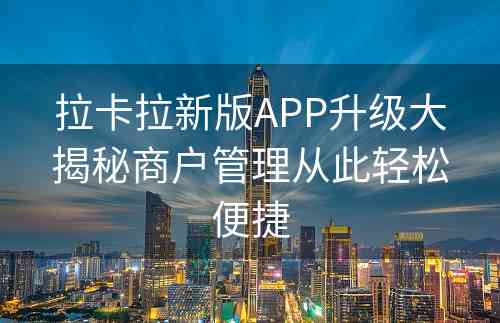 拉卡拉新版APP升级大揭秘商户管理从此轻松便捷