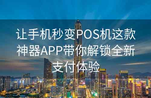 让手机秒变POS机这款神器APP带你解锁全新支付体验