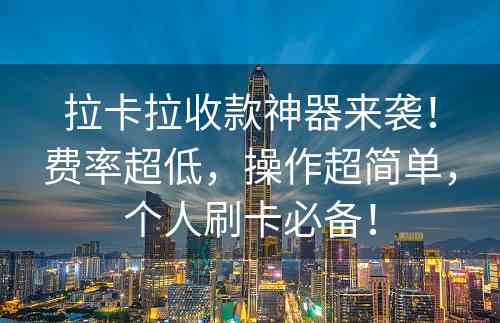 拉卡拉收款神器来袭！费率超低，操作超简单，个人刷卡必备！