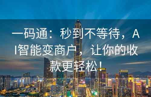 一码通：秒到不等待，AI智能变商户，让你的收款更轻松！