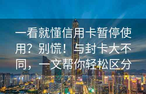 一看就懂信用卡暂停使用？别慌！与封卡大不同，一文帮你轻松区分