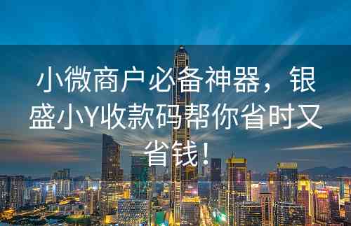 小微商户必备神器，银盛小Y收款码帮你省时又省钱！