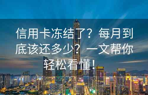 信用卡冻结了？每月到底该还多少？一文帮你轻松看懂！ 