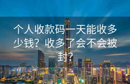 个人收款码一天能收多少钱？收多了会不会被封？