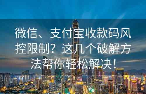 微信、支付宝收款码风控限制？这几个破解方法帮你轻松解决！